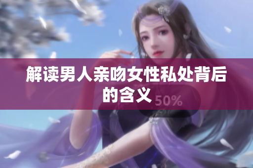 解读男人亲吻女性私处背后的含义