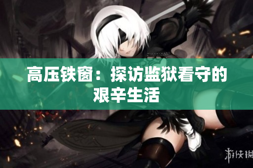 高压铁窗：探访监狱看守的艰辛生活