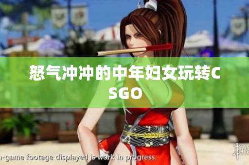 怒气冲冲的中年妇女玩转CSGO