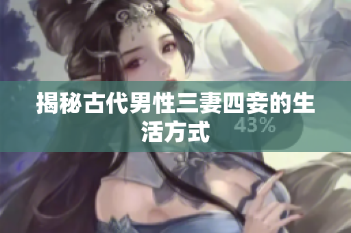 揭秘古代男性三妻四妾的生活方式