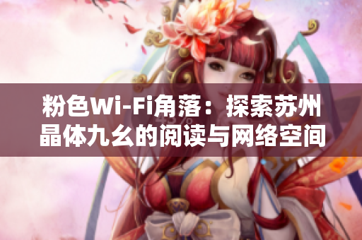粉色Wi-Fi角落：探索苏州晶体九幺的阅读与网络空间