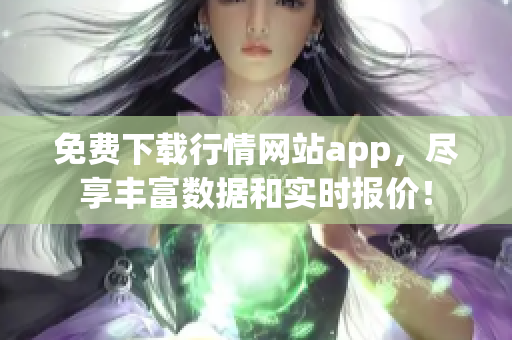 免费下载行情网站app，尽享丰富数据和实时报价！