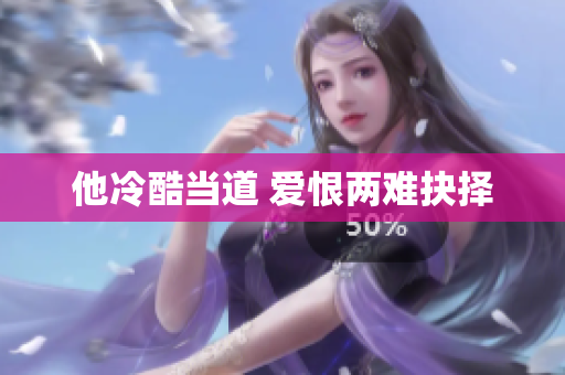 他冷酷当道 爱恨两难抉择