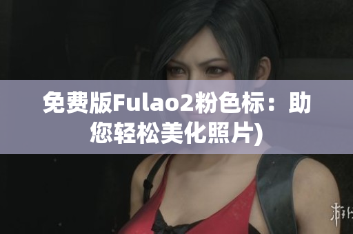 免费版Fulao2粉色标：助您轻松美化照片)