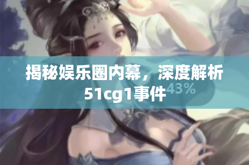 揭秘娱乐圈内幕，深度解析51cg1事件