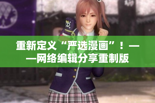 重新定义“严选漫画”！——网络编辑分享重制版