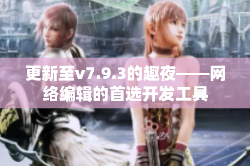 更新至v7.9.3的趣夜——网络编辑的首选开发工具