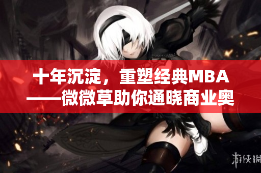 十年沉淀，重塑经典MBA——微微草助你通晓商业奥妙