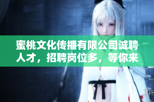 蜜桃文化传播有限公司诚聘人才，招聘岗位多，等你来应聘！