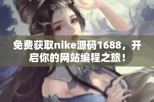 免费获取nike源码1688，开启你的网站编程之旅！