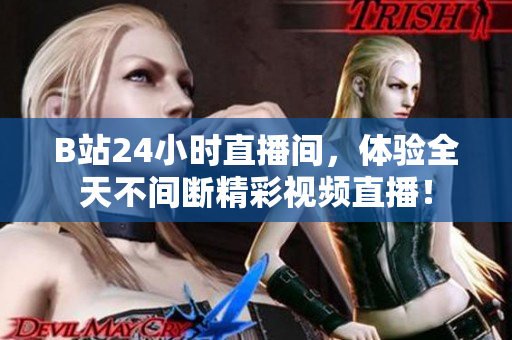 B站24小时直播间，体验全天不间断精彩视频直播！