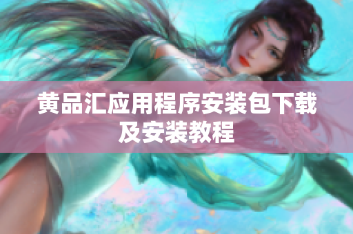 黄品汇应用程序安装包下载及安装教程