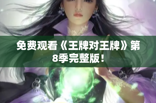 免费观看《王牌对王牌》第8季完整版！