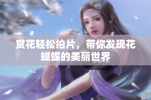 赏花轻松拍片，带你发现花蝴蝶的美丽世界