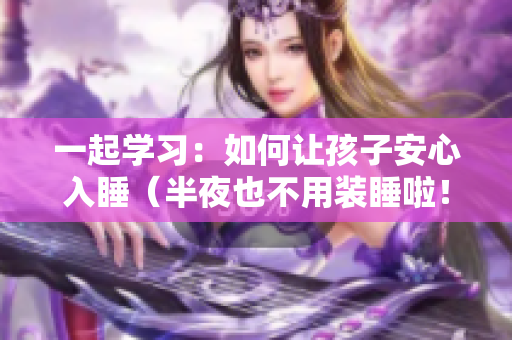 一起学习：如何让孩子安心入睡（半夜也不用装睡啦！）