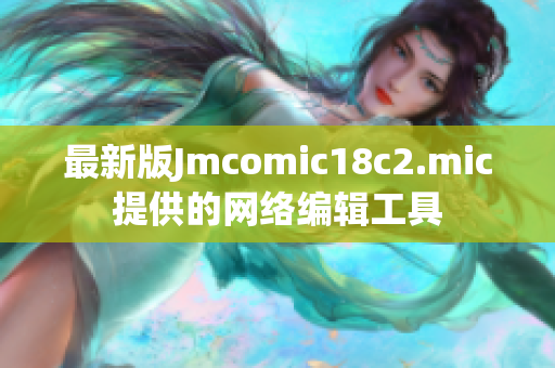 最新版Jmcomic18c2.mic提供的网络编辑工具