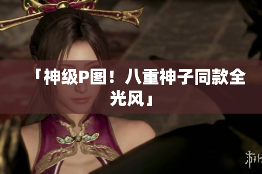「神级P图！八重神子同款全光风」