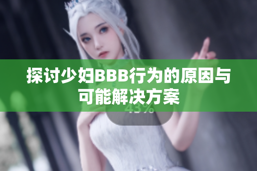 探讨少妇BBB行为的原因与可能解决方案