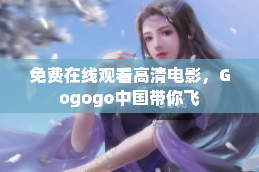 免费在线观看高清电影，Gogogo中国带你飞