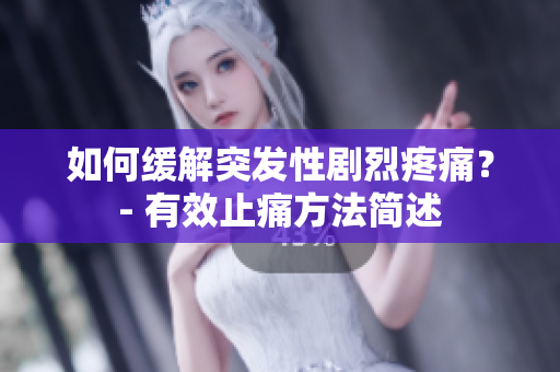 如何缓解突发性剧烈疼痛？- 有效止痛方法简述
