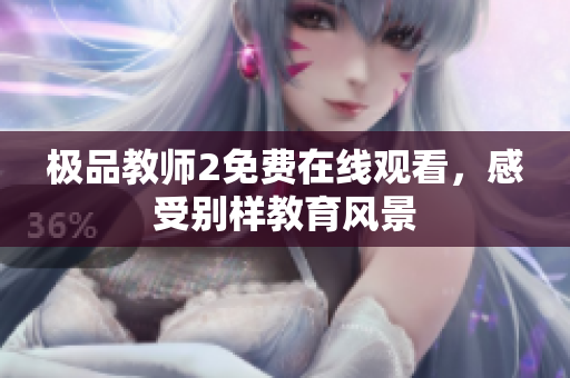 极品教师2免费在线观看，感受别样教育风景