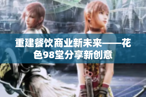 重建餐饮商业新未来——花色98堂分享新创意
