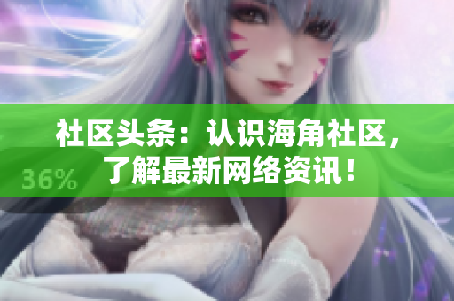 社区头条：认识海角社区，了解最新网络资讯！
