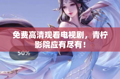 免费高清观看电视剧，青柠影院应有尽有！