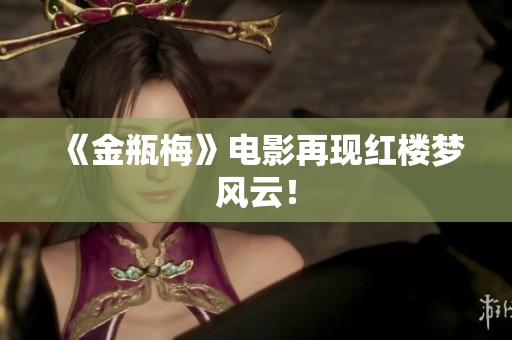 《金瓶梅》电影再现红楼梦风云！