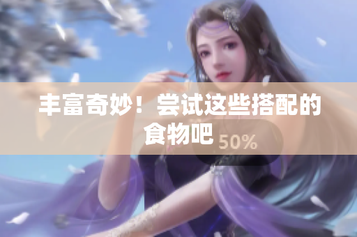 丰富奇妙！尝试这些搭配的食物吧