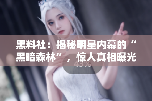 黑料社：揭秘明星内幕的“黑暗森林”，惊人真相曝光