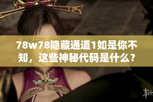 78w78隐藏通道1如是你不知，这些神秘代码是什么？