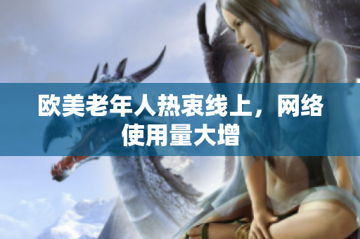 欧美老年人热衷线上，网络使用量大增
