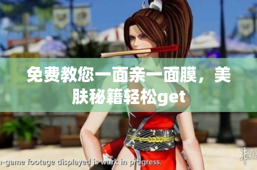 免费教您一面亲一面膜，美肤秘籍轻松get