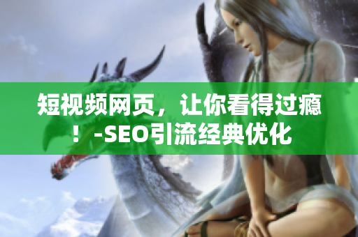 短视频网页，让你看得过瘾！-SEO引流经典优化