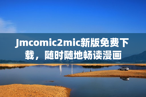 Jmcomic2mic新版免费下载，随时随地畅读漫画