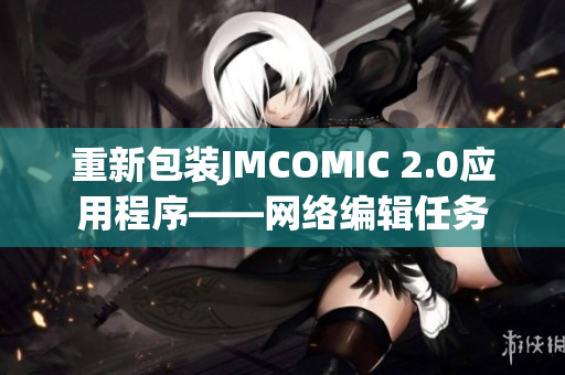 重新包装JMCOMIC 2.0应用程序——网络编辑任务