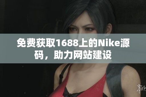 免费获取1688上的Nike源码，助力网站建设