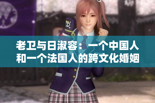 老卫与日淑容：一个中国人和一个法国人的跨文化婚姻