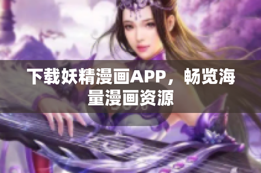 下载妖精漫画APP，畅览海量漫画资源