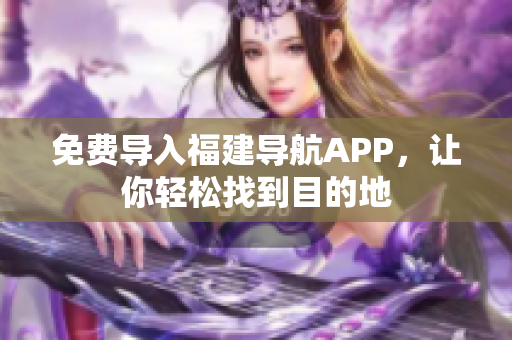 免费导入福建导航APP，让你轻松找到目的地