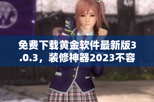 免费下载黄金软件最新版3.0.3，装修神器2023不容错过！