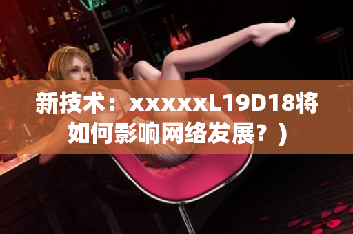 新技术：xxxxxL19D18将如何影响网络发展？)