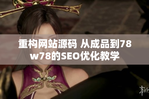 重构网站源码 从成品到78w78的SEO优化教学
