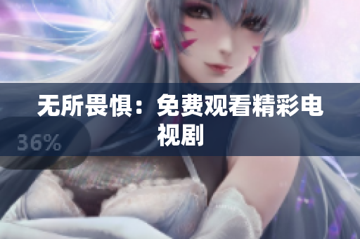 无所畏惧：免费观看精彩电视剧