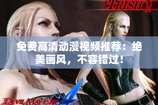 免费高清动漫视频推荐：绝美画风，不容错过！