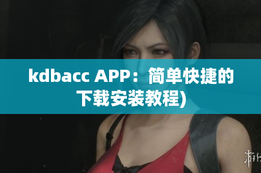 kdbacc APP：简单快捷的下载安装教程)