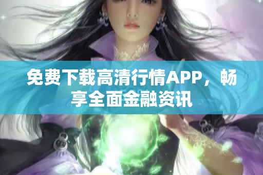 免费下载高清行情APP，畅享全面金融资讯
