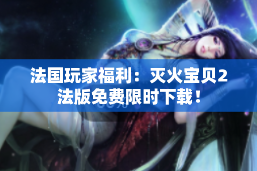 法国玩家福利：灭火宝贝2法版免费限时下载！