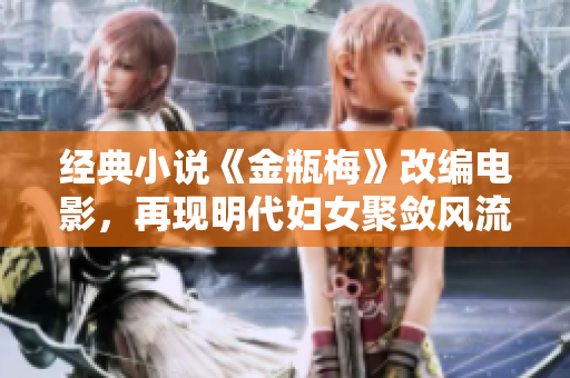 经典小说《金瓶梅》改编电影，再现明代妇女聚敛风流——《金瓶梅》电影再现明代风流